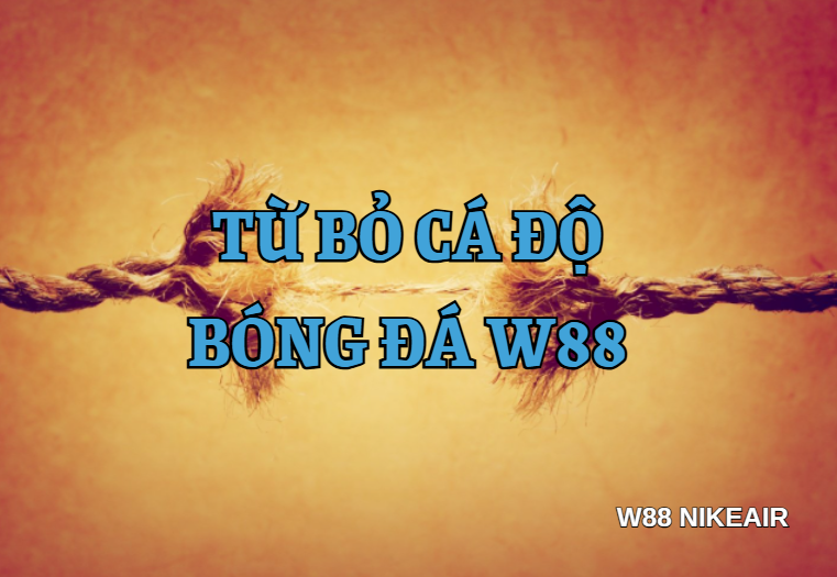 Từ bỏ cá độ bóng đá W88 Từ bỏ cá độ bóng đá W88